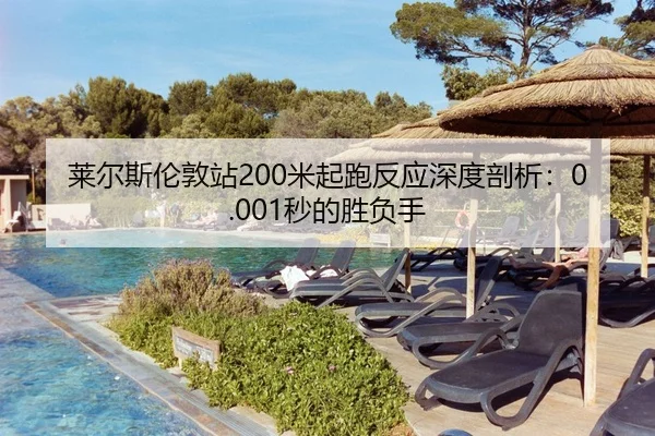 莱尔斯伦敦站200米起跑反应深度剖析：0.001秒的胜负手