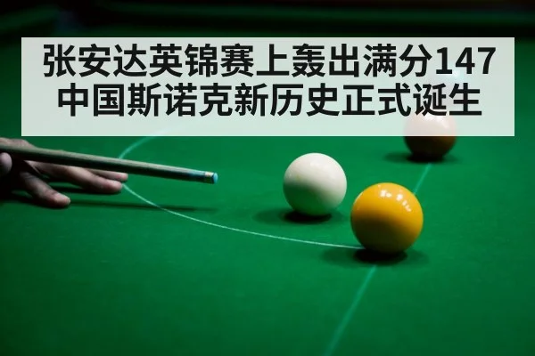 张安达英锦赛上轰出满分147中国斯诺克新历史正式诞生