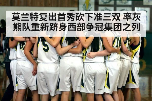 莫兰特复出首秀砍下准三双 率灰熊队重新跻身西部争冠集团之列