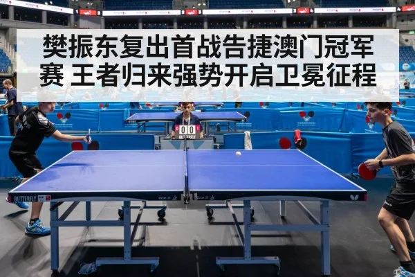 樊振东复出首战告捷澳门冠军赛 王者归来强势开启卫冕征程